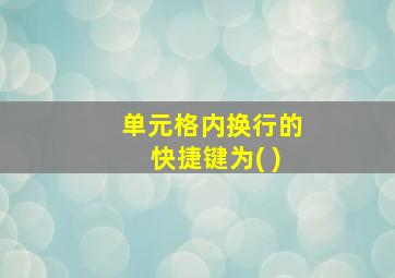 单元格内换行的快捷键为( )